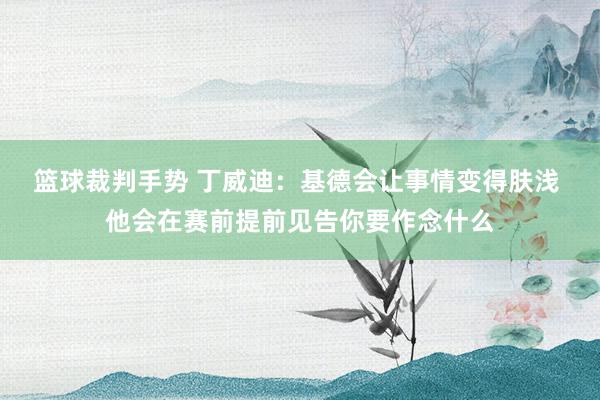 篮球裁判手势 丁威迪：基德会让事情变得肤浅 他会在赛前提前见告你要作念什么