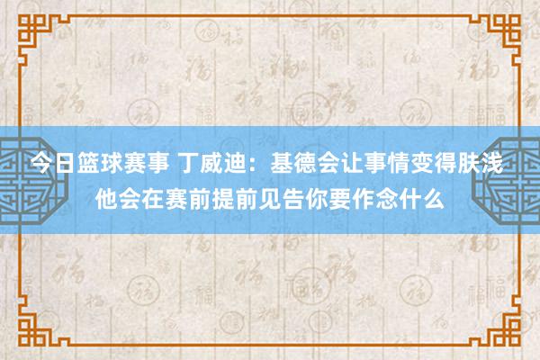 今日篮球赛事 丁威迪：基德会让事情变得肤浅 他会在赛前提前见告你要作念什么