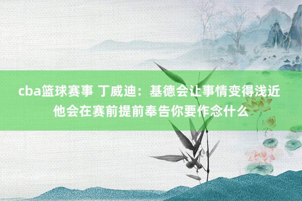 cba篮球赛事 丁威迪：基德会让事情变得浅近 他会在赛前提前奉告你要作念什么