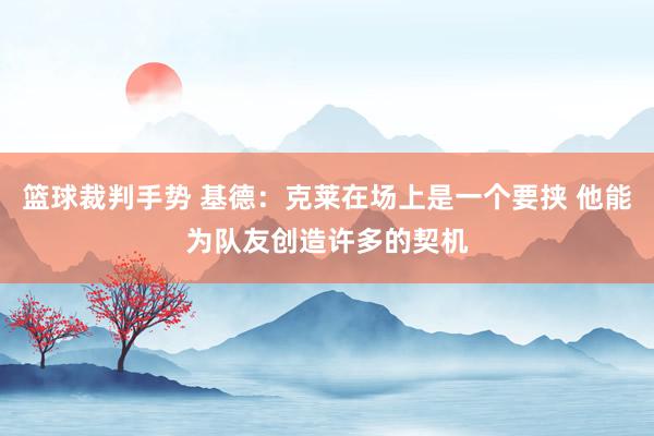 篮球裁判手势 基德：克莱在场上是一个要挟 他能为队友创造许多的契机