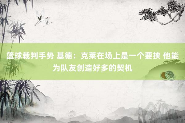 篮球裁判手势 基德：克莱在场上是一个要挟 他能为队友创造好多的契机