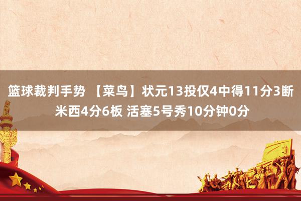 篮球裁判手势 【菜鸟】状元13投仅4中得11分3断 米西4分6板 活塞5号秀10分钟0分