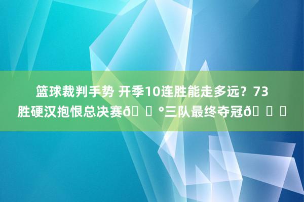 篮球裁判手势 开季10连胜能走多远？73胜硬汉抱恨总决赛😰三队最终夺冠🏆