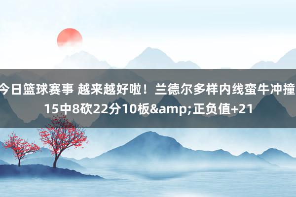 今日篮球赛事 越来越好啦！兰德尔多样内线蛮牛冲撞 15中8砍22分10板&正负值+21