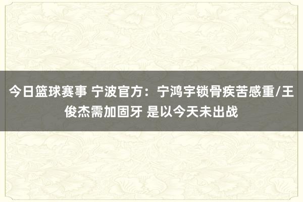 今日篮球赛事 宁波官方：宁鸿宇锁骨疾苦感重/王俊杰需加固牙 是以今天未出战