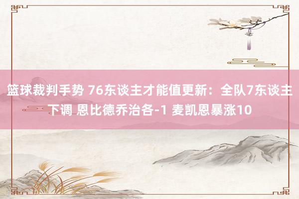 篮球裁判手势 76东谈主才能值更新：全队7东谈主下调 恩比德乔治各-1 麦凯恩暴涨10