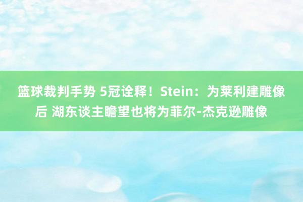 篮球裁判手势 5冠诠释！Stein：为莱利建雕像后 湖东谈主瞻望也将为菲尔-杰克逊雕像