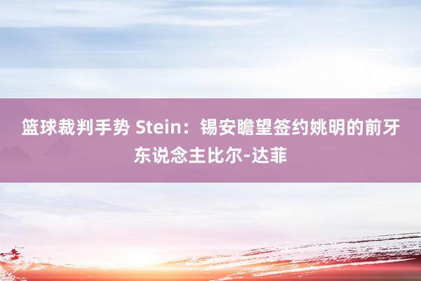 篮球裁判手势 Stein：锡安瞻望签约姚明的前牙东说念主比尔-达菲