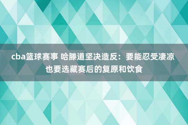 cba篮球赛事 哈滕道坚决造反：要能忍受凄凉 也要选藏赛后的复原和饮食