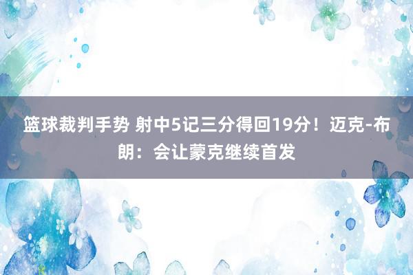 篮球裁判手势 射中5记三分得回19分！迈克-布朗：会让蒙克继续首发