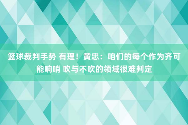 篮球裁判手势 有理！黄忠：咱们的每个作为齐可能响哨 吹与不吹的领域很难判定