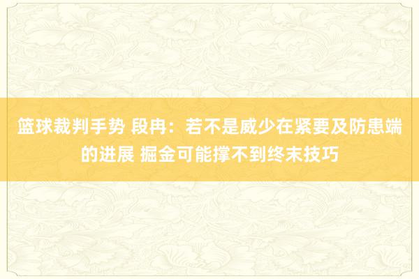 篮球裁判手势 段冉：若不是威少在紧要及防患端的进展 掘金可能撑不到终末技巧