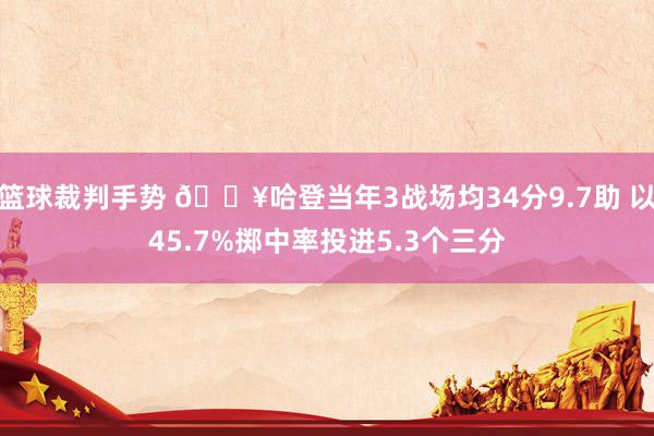 篮球裁判手势 🔥哈登当年3战场均34分9.7助 以45.7%掷中率投进5.3个三分