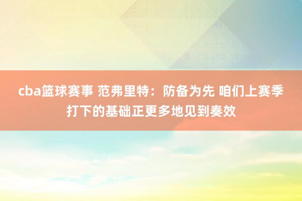 cba篮球赛事 范弗里特：防备为先 咱们上赛季打下的基础正更多地见到奏效