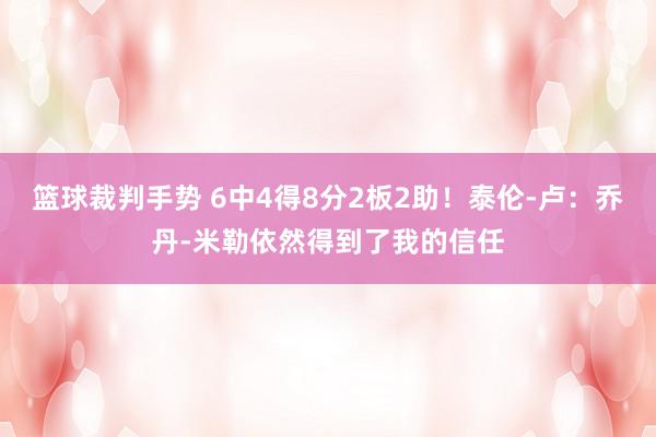 篮球裁判手势 6中4得8分2板2助！泰伦-卢：乔丹-米勒依然得到了我的信任