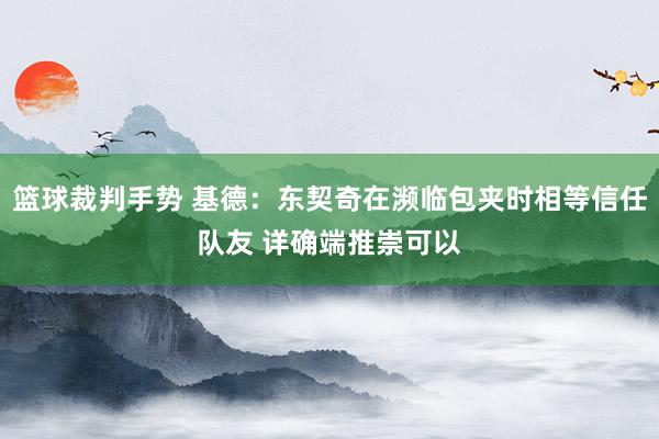 篮球裁判手势 基德：东契奇在濒临包夹时相等信任队友 详确端推崇可以