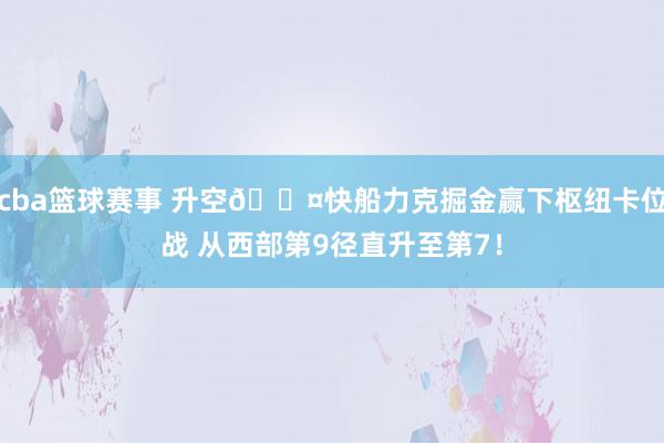 cba篮球赛事 升空😤快船力克掘金赢下枢纽卡位战 从西部第9径直升至第7！