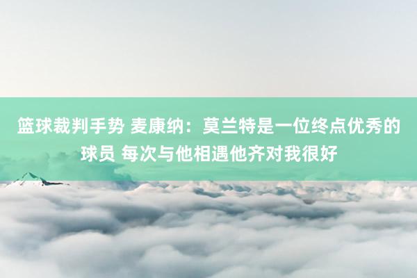 篮球裁判手势 麦康纳：莫兰特是一位终点优秀的球员 每次与他相遇他齐对我很好