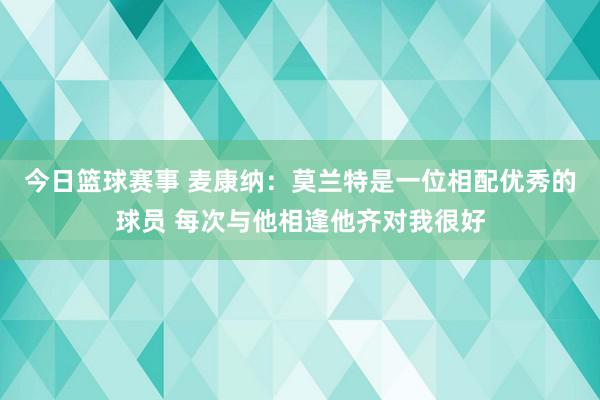 今日篮球赛事 麦康纳：莫兰特是一位相配优秀的球员 每次与他相逢他齐对我很好