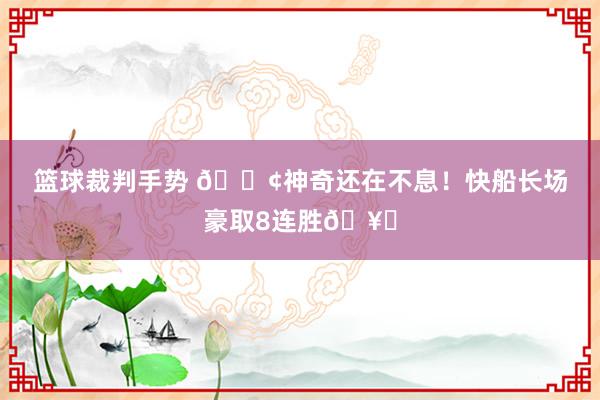 篮球裁判手势 🚢神奇还在不息！快船长场豪取8连胜🥏