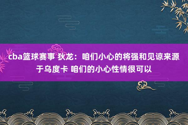 cba篮球赛事 狄龙：咱们小心的将强和见谅来源于乌度卡 咱们的小心性情很可以