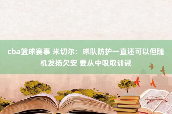 cba篮球赛事 米切尔：球队防护一直还可以但随机发扬欠安 要从中吸取训诫