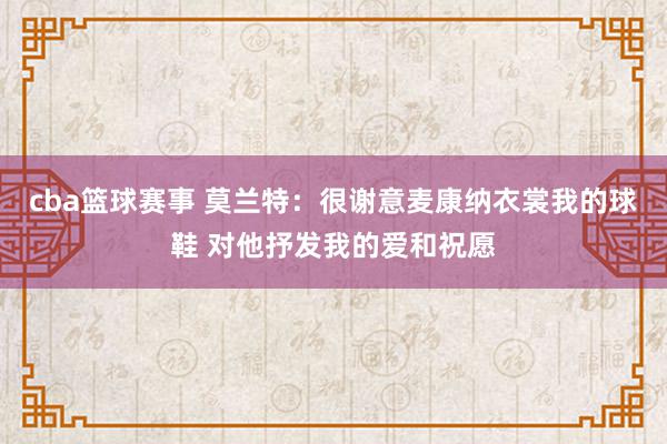 cba篮球赛事 莫兰特：很谢意麦康纳衣裳我的球鞋 对他抒发我的爱和祝愿