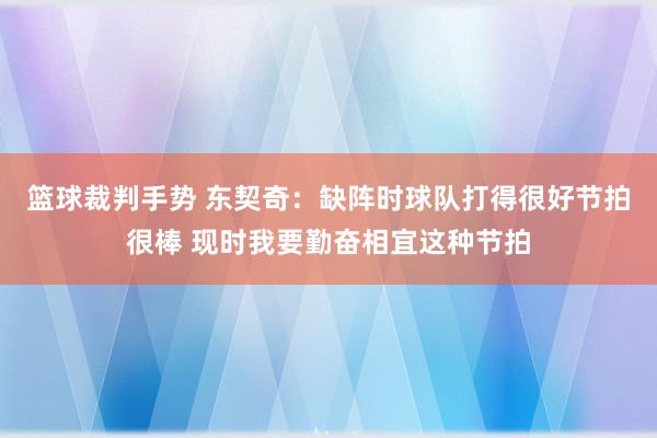 篮球裁判手势 东契奇：缺阵时球队打得很好节拍很棒 现时我要勤奋相宜这种节拍