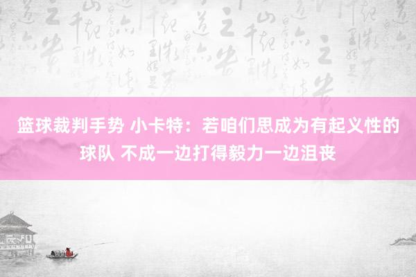 篮球裁判手势 小卡特：若咱们思成为有起义性的球队 不成一边打得毅力一边沮丧