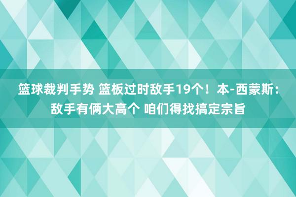 篮球裁判手势 篮板过时敌手19个！本-西蒙斯：敌手有俩大高个 咱们得找搞定宗旨