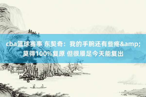 cba篮球赛事 东契奇：我的手腕还有些疼&莫得100%复原 但很餍足今天能复出