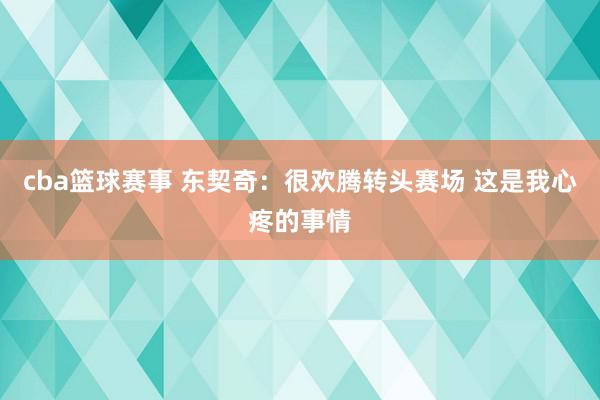 cba篮球赛事 东契奇：很欢腾转头赛场 这是我心疼的事情