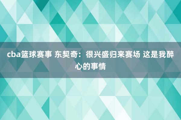 cba篮球赛事 东契奇：很兴盛归来赛场 这是我醉心的事情