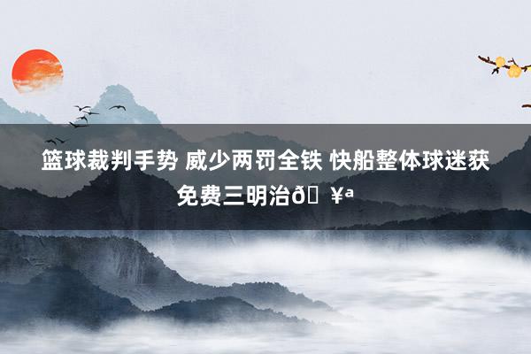 篮球裁判手势 威少两罚全铁 快船整体球迷获免费三明治🥪