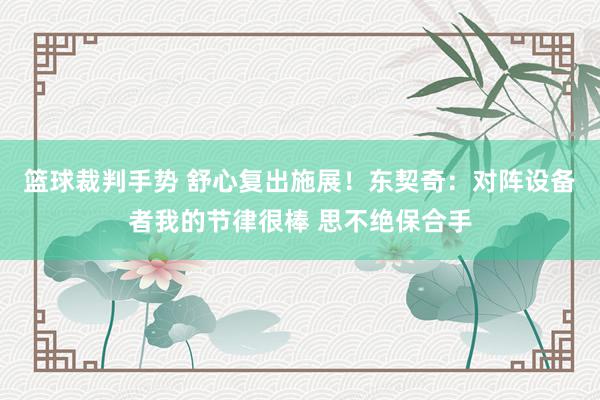 篮球裁判手势 舒心复出施展！东契奇：对阵设备者我的节律很棒 思不绝保合手