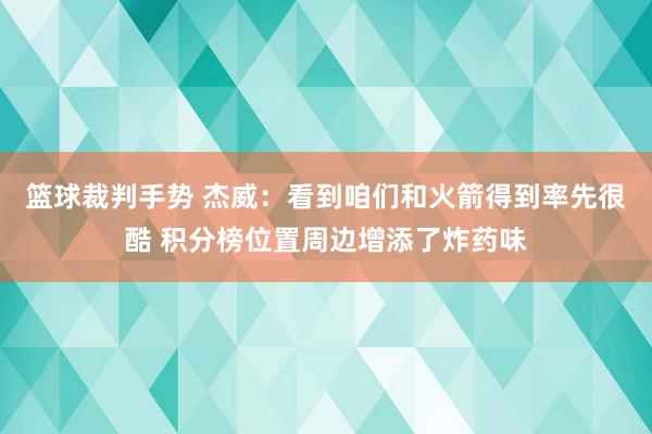 篮球裁判手势 杰威：看到咱们和火箭得到率先很酷 积分榜位置周边增添了炸药味