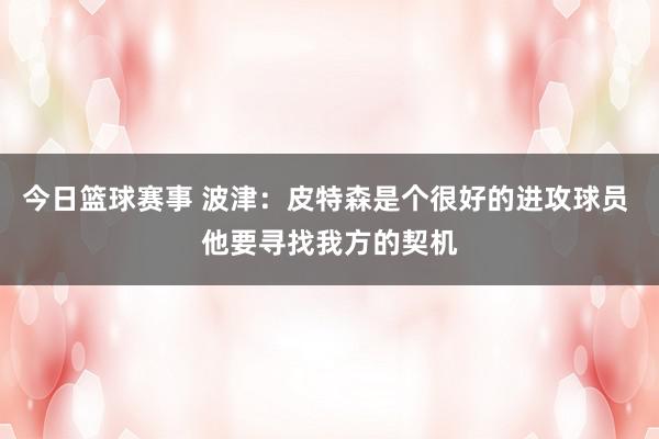 今日篮球赛事 波津：皮特森是个很好的进攻球员 他要寻找我方的契机