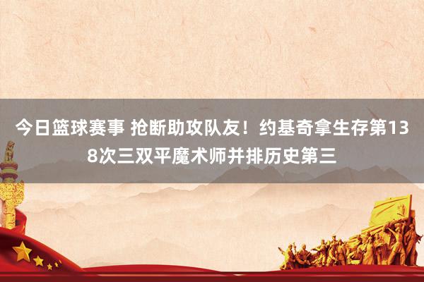 今日篮球赛事 抢断助攻队友！约基奇拿生存第138次三双平魔术师并排历史第三