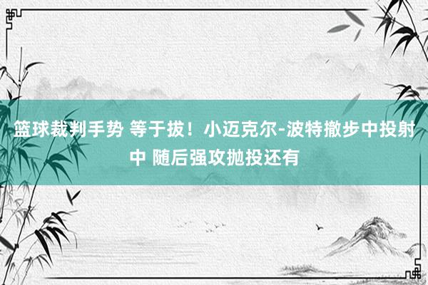 篮球裁判手势 等于拔！小迈克尔-波特撤步中投射中 随后强攻抛投还有