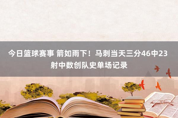 今日篮球赛事 箭如雨下！马刺当天三分46中23 射中数创队史单场记录