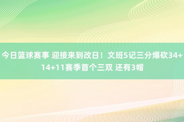 今日篮球赛事 迎接来到改日！文班5记三分爆砍34+14+11赛季首个三双 还有3帽