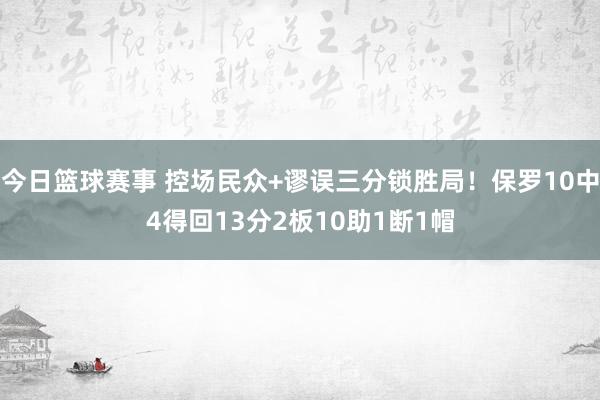 今日篮球赛事 控场民众+谬误三分锁胜局！保罗10中4得回13分2板10助1断1帽