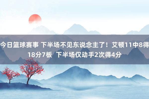 今日篮球赛事 下半场不见东说念主了！艾顿11中8得18分7板  下半场仅动手2次得4分