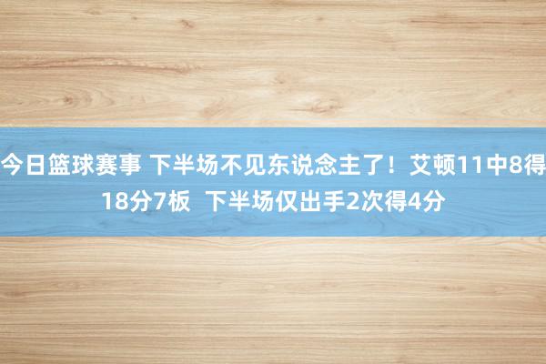 今日篮球赛事 下半场不见东说念主了！艾顿11中8得18分7板  下半场仅出手2次得4分