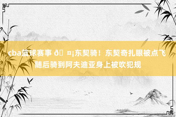 cba篮球赛事 🤡东契骑！东契奇扎眼被点飞 随后骑到阿夫迪亚身上被吹犯规