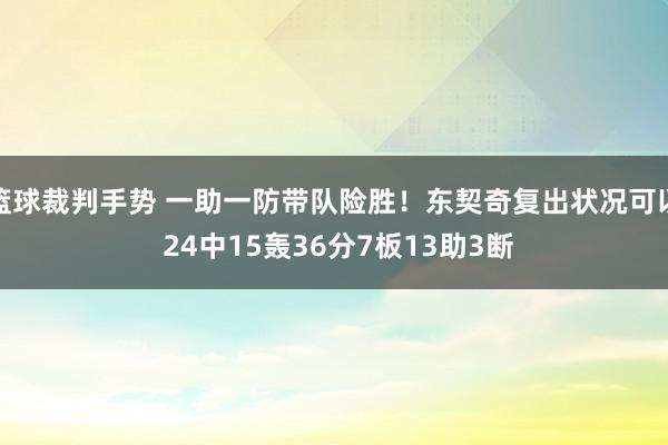 篮球裁判手势 一助一防带队险胜！东契奇复出状况可以 24中15轰36分7板13助3断