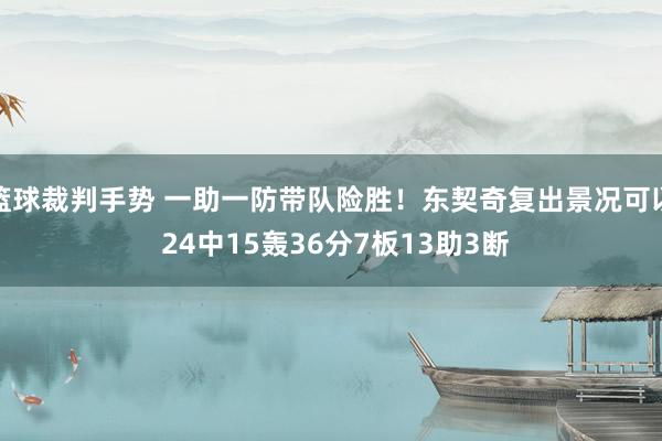 篮球裁判手势 一助一防带队险胜！东契奇复出景况可以 24中15轰36分7板13助3断