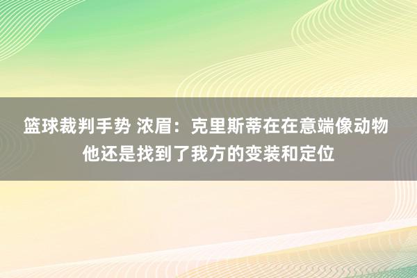 篮球裁判手势 浓眉：克里斯蒂在在意端像动物 他还是找到了我方的变装和定位