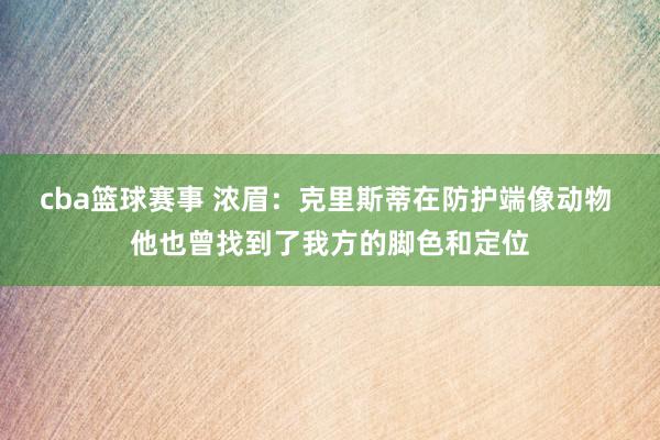 cba篮球赛事 浓眉：克里斯蒂在防护端像动物 他也曾找到了我方的脚色和定位