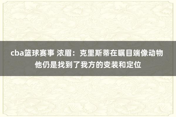 cba篮球赛事 浓眉：克里斯蒂在瞩目端像动物 他仍是找到了我方的变装和定位